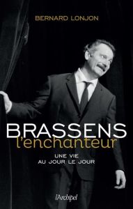 Brassens l'enchanteur. Une vie au jour le jour - Lonjon Bernard