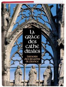 La grâce des cathédrales. Trésors des régions de France - Lours Mathieu - Doré Joseph - Gobillot Jean-Pierre