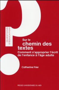 Sur le chemin des textes. Comment s'approprier l'écrit de l'enfance à l'âge adulte - Frier Catherine