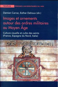 Images et ornements autour des ordres militaires au Moyen Age. Culture visuelle et culte des saints - Carraz Damien - Dehoux Esther - Vincent Catherine