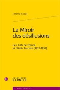 LE MIROIR DES DESILLUSIONS LES JUIFS DE FRANCE ET L ITALIE FASCISTE 1922 1939 - GUEDJ JEREMY