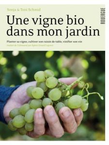 Une vigne bio dans mon jardin. Planter et conduire sa vigne, cultiver son raisin de table, vinifier - Schmid Sonja - Schmid Toni - Girard-Lagorce Sylvie