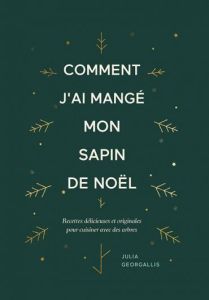 Comment j'ai mangé mon sapin de Noël. Recettes délicieuses et originales pour cuisiner avec des arbr - Georgallis Julia - Bataille Ariane