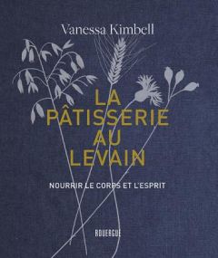 La pâtisserie au levain. Nourrir le corps et l'esprit - Kimbell Vanessa - Girard-Lagorce Sylvie - Spector