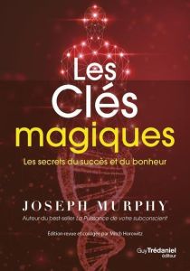 Les clés magiques. Les secrets du succès et du bonheur - Murphy Joseph - Horowitz Mitch - Vinet Olivier