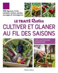 Le traité Rustica cultiver et glaner au fil des saisons. 200 légumes, fruits, céréales, plantes sauv - Elger Robert - Calendula Caroline - Monplaisir Chr