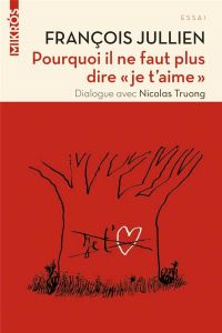 Pourquoi il ne faut plus dire "je t'aime" - Jullien François - Truong Nicolas - Lemaître Pasca