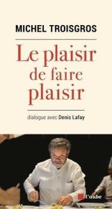 Le plaisir de faire plaisir - Troisgros Michel - Lafay Denis