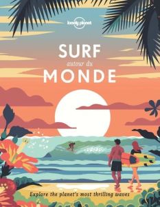 Surf autour du monde. A la recherche des plus belles vagues de la planète - LONELY PLANET FR