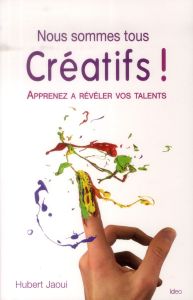 Nous sommes tous créatifs ! Apprenez à révéler vos talents - Jaoui Hubert