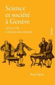 Science et société à Genève. 1670-1770, l'éclosion des curiosités - Sigrist René