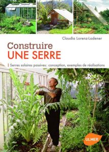 Construire une serre. Serres solaires passives : conception, exemples de réalisation - Lorenz-Ladener Claudia - Förster Kurt - Franke Wol