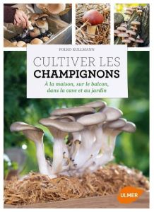 Cultiver les champignons. A la maison, sur le balcon, dans la cave et au jardin - Kullmann Folko - Petit Elsa