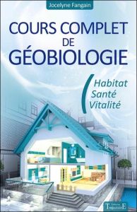 Cours complet de géobiologie. Habitat, santé et vitalité - Fangain Jocelyne