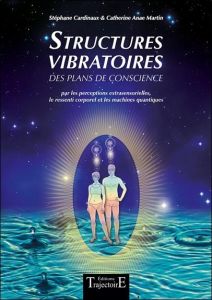 Structures vibratoires. Des plans de conscience par les perceptions extrasensorielles, le ressenti c - Martin Catherine Anae - Cardinaux Stéphane