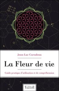 La fleur de vie. Guide pratique d'utilisation et de compréhension - Caradeau Jean-Luc