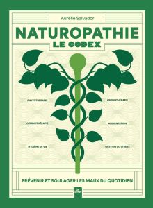 Naturopathie - Le codex. Prévenir et soulager les maux du quotidien - Salvador Aurélie