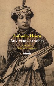 Aux vents des Caraïbes. Deux années dans les Antilles françaises - Hearn Lafcadio - Confiant Raphaël - Logé Marc