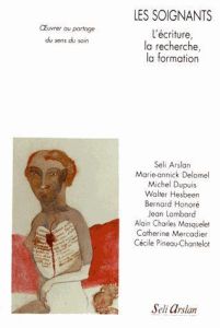 Les soignants. L'écriture, la recherche, la formation. Oeuvrer au partage du sens du soin - Arslan Seli - Delomel Marie-Annick - Dupuis Michel