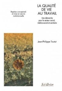 La qualité de vie au travail. Une démarche pour le secteur social, médico-social et sanitaire - Toutut Jean-Philippe