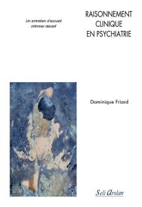 Raisonnement clinique en psychiatrie. Un entretien d’accueil infirmier décisif, Edition 2022 - Friard Dominique