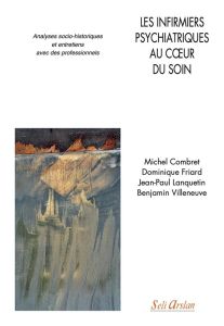 Les infirmiers psychiatriques au coeur du soin. Analyses socio-historiques et entretiens avec des pr - Combret Michel - Friard Dominique - Lanquetin Jean