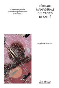 L’éthique managériale des cadres de santé. Comment répondre aux défis organisationnels et humains ? - Maquart Angélique - Dupuis Michel