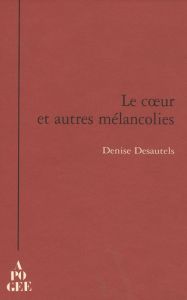 Le coeur et autres mélancolies - Desautels Denise