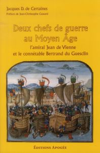 Deux chefs de guerre au Moyen-Age. L'amiral Jean de Vienne et le connétable Bertrand du Guesclin - Certaines Jacques de