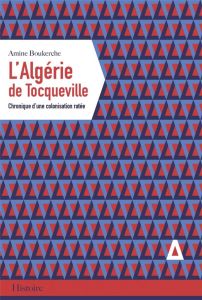 L'Algérie de Tocqueville. Chronique d'une colonisation ratée - Boukerche Amine