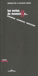 Les vertus du mensonge... Information, déformation, manipulation - Dor Edouard - Valette Bernard