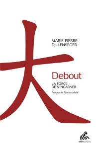 Debout. La force de s'incarner - Dillenseger Marie-Pierre - Midal Fabrice