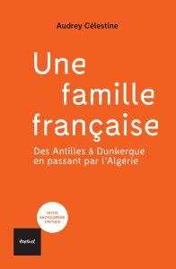 Une famille française. Des Antilles à Dunkerque en passant par l'Algérie - Célestine Audrey