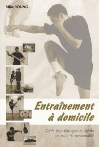 Entraînement à domicile. Guide pour fabriquer et utiliser un matériel personnalisé - Young Mike - Plee Nicolas - Plée Thierry