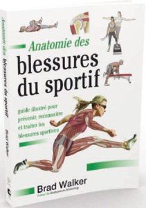 Anatomie des blessures du sportif. Guide illustré pour prévenir, reconnaître et traiter les blessure - Walker Brad - Gengoux Marc