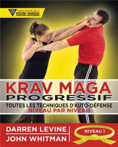 Krav maga progressif. Toutes les techniques d'auto-défense Niveau 1 : novices (ceinture jaune) - Levine Darren - Whitman John - Mogg Andy - Plée Th