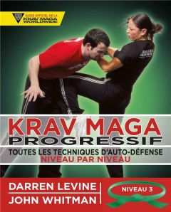 Krav maga progressif. Toutes les techniques d'autodéfense Niveau 3 : confirmés (ceinture verte) - Levine Darren - Whitman John - Mogg Andy - Plée Th