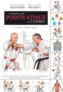 L'utilisation des points vitaux en combat - Fauchard Stéphane - Malnati William