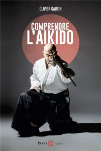 Comprendre l'aïkido - Gaurin Olivier