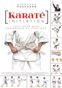 Karaté initiation. Tout pour bien commencer sa pratique - Fauchard Stéphane