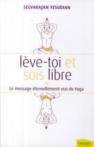 Lève-toi et sois un homme libre. Pensées et conversations au sujet du yoga - Yesudian Selvarajan - Ball Danièle