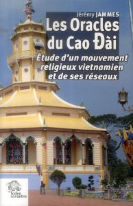 Les Oracles du Cao Dài. Etude d'un mouvement religieux vietnamien et de ses réseaux - Jammes Jérémy - Condominas Georges