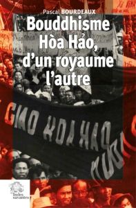 Bouddhisme Hòa Hao, d'un royaume l'autre. Religion et Révolution au Sud Viêt Nam (1935-1955) - Bourdeaux Pascal