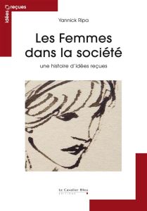 Les femmes dans la société. Une histoire d'idées reçues - Ripa Yannick