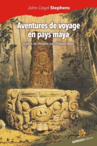 Aventures de voyage en pays maya. Copán, 1839 - Stephens John Lloyd - Babo Philippe - Mongne Pasca