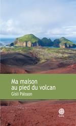 Ma maison au pied du volcan - Palsson Gisli - Chichereau Carine