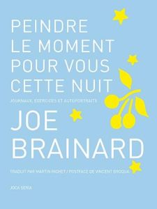 Peindre le moment pour vous cette nuit. Journaux, exercices et autoportraits - Brainard Joe - Richet Martin - Broqua Vincent