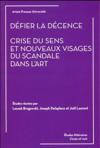 Défier la décence. Crise du sens et nouveaux visages du scandale dans l'art - Brogowski Leszek - Delaplace Joseph - Laurent Joël