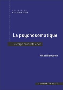 La psychosomatique. Le corps sous influence - Benyamin Mickaël