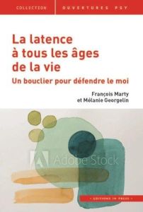 La latence à tous les âges de la vie. Un bouclier pour défendre le moi - Marty François - Georgelin Mélanie